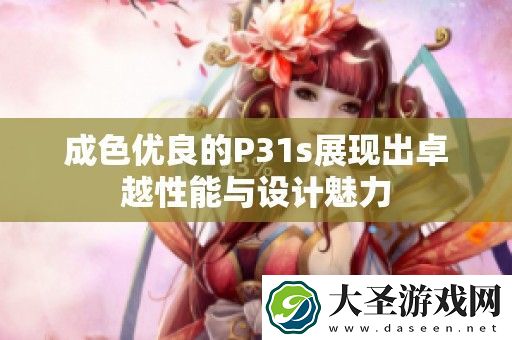 成色优良的P31s展现出卓越性能与设计魅力
