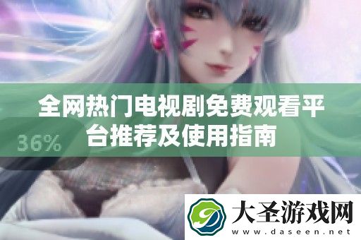 全热门电视剧免费观看平台推荐及使用指南
