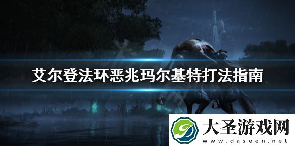 艾尔登法环恶兆玛尔基特怎么打