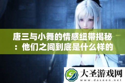 唐三与小舞的情感纽带揭秘
