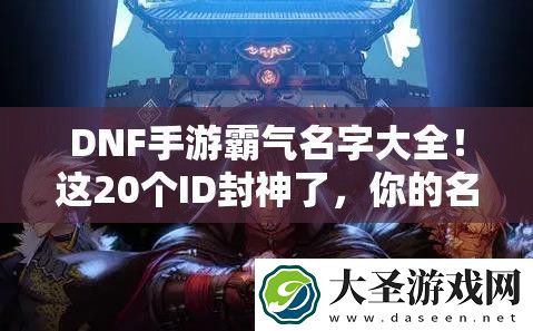 DNF手游霸气名字大全！这20个ID封神了