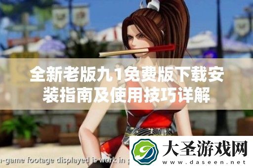 全新老版九1免费版下载安装指南及使用技巧详解