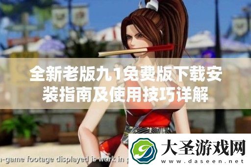 全新老版九1免费版下载安装指南及使用技巧详解