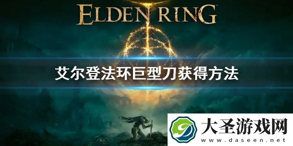 艾尔登法环巨型刀获得方法