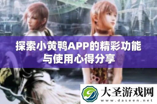 探索小黄鸭APP的精彩功能与使用心得分享