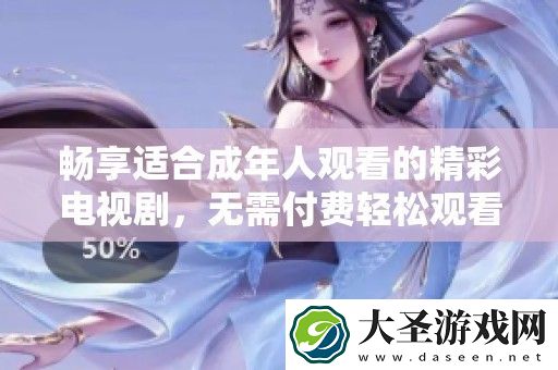 畅享适合成年人观看的精彩电视剧