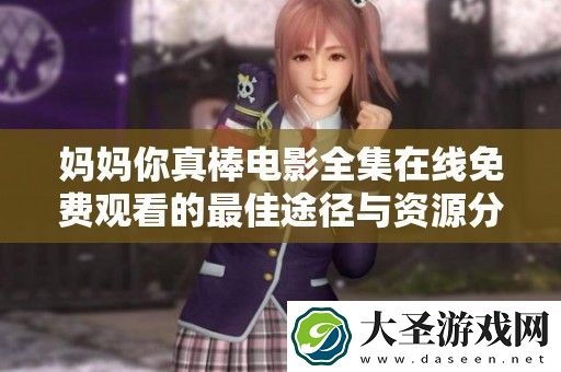 妈妈你真棒电影全集在线免费观看的最佳途径与资源分享