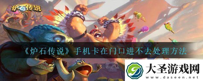 炉石传说手机卡在门口进不去怎么办
