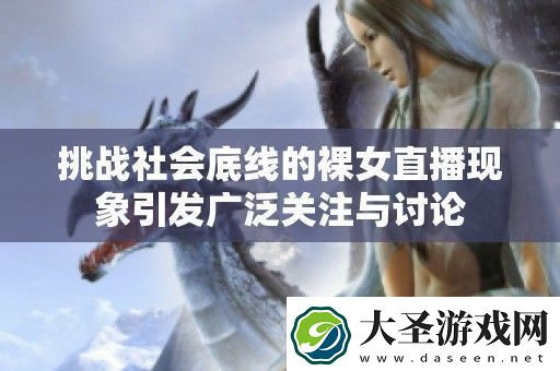 挑战社会底线的裸女直播现象引发广泛关注与讨论