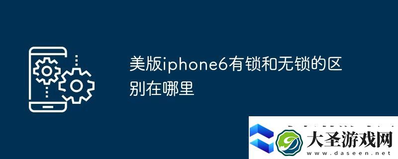 美版iphone6有锁和无锁的区别在哪里