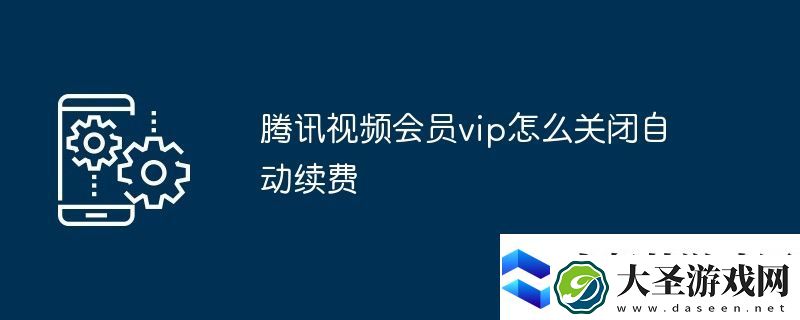 腾讯视频会员vip怎么关闭自动续费