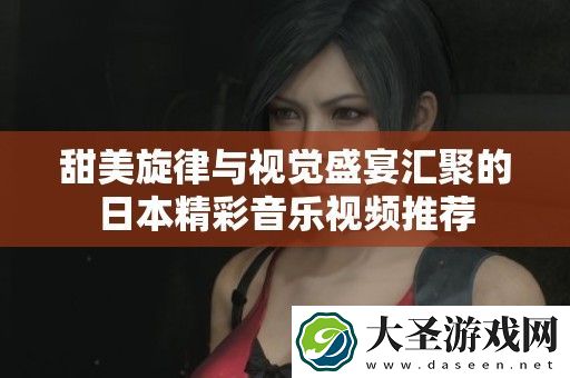 甜美旋律与视觉盛宴汇聚的日本精彩音乐视频推荐