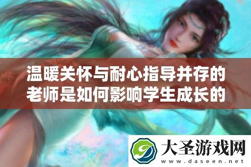 温暖关怀与耐心指导并存的老师是如何影响学生成长的