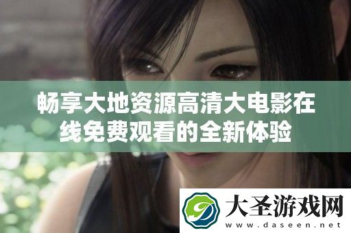 畅享大地资源高清大电影在线免费观看的全新体验