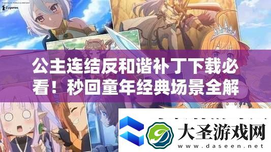 公主连结反和谐补丁下载必看！秒回童年经典场景全解锁