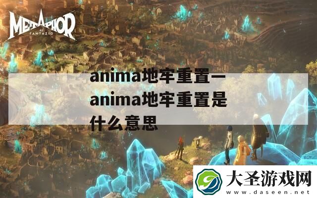 anima地牢重置—anima地牢重置是什么意思