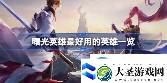 曙光英雄最好用的英雄详情