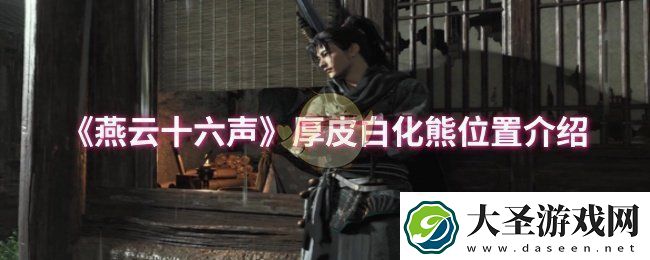 燕云十六声厚皮白化熊位置在哪