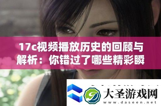 17c视频播放历史的回顾与解析