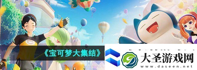 宝可梦大集结宝可梦怎么获得宝可梦获取方法