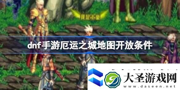 dnf手游厄运之城地图怎么解锁dnf手游厄运之城地图开放条件