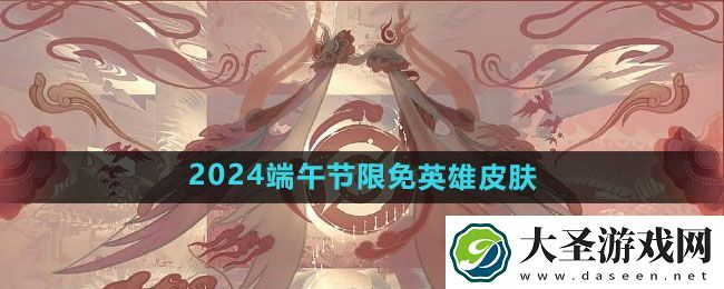王者荣耀​2024端午节限免英雄皮肤一览