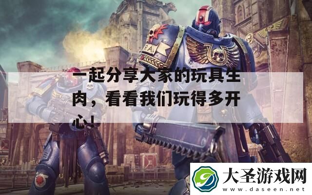 一起分享大家的玩具生肉