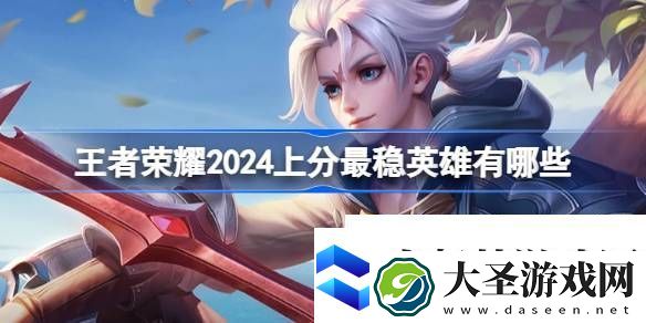 王者荣耀2024上分最稳英雄有哪些