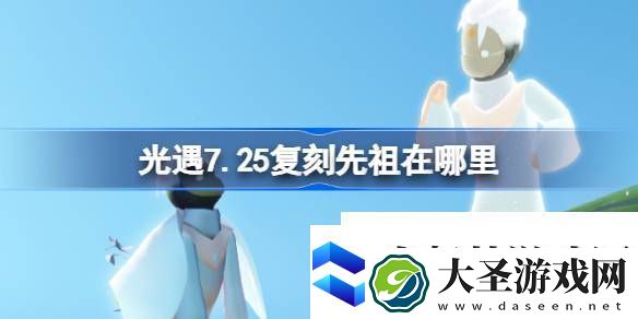 光遇7.25复刻先祖在哪里