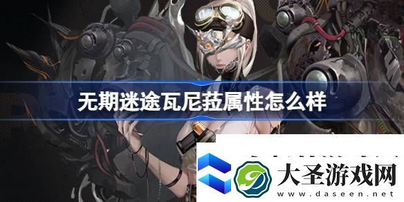 无期迷途瓦尼菈属性怎么样