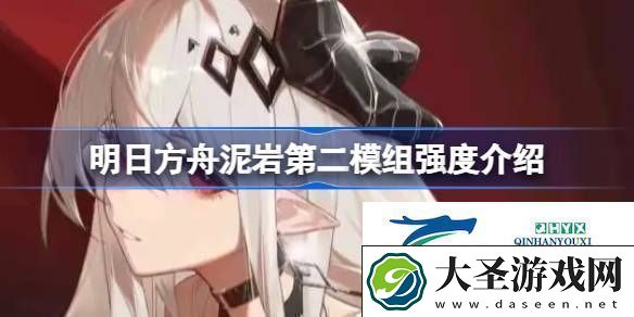 明日方舟泥岩第二模组强度怎么样明日方舟泥岩第二模组强度介绍