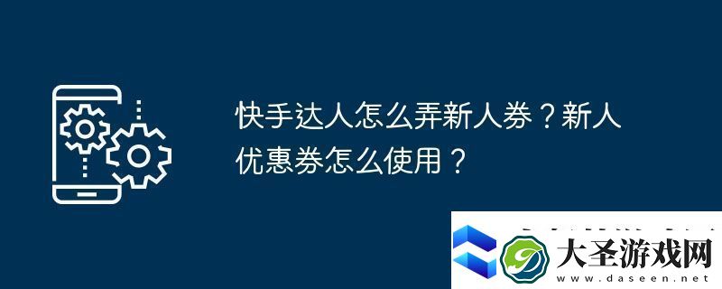 快手达人怎么弄新人券