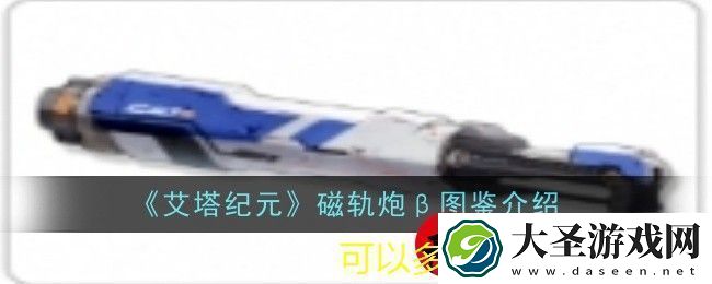艾塔纪元全新磁轨炮β图鉴解析