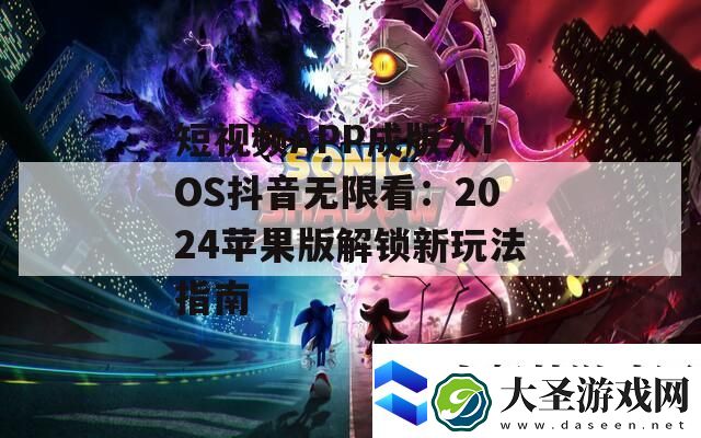 短视频APP成版人IOS抖音无限看