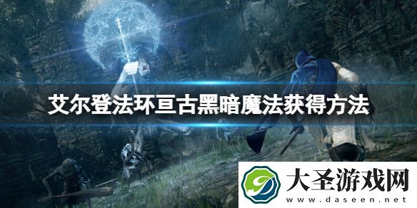 艾尔登法环亘古黑暗魔法怎么获得