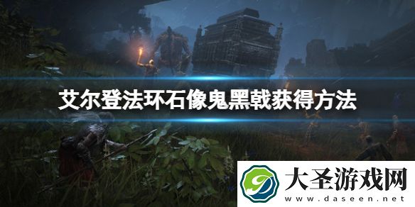 艾尔登法环石像鬼黑戟怎么获得