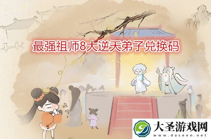最强祖师8大逆天弟子兑换码有哪些