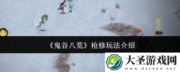 鬼谷八荒枪修怎么玩