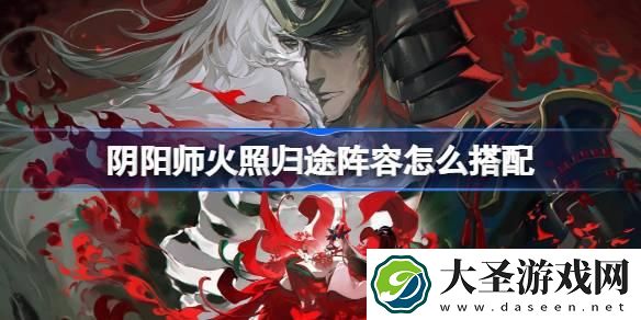 阴阳师火照归途阵容怎么搭配