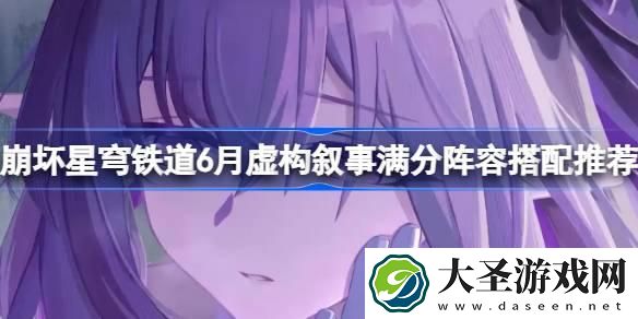 崩坏星穹铁道6月虚构叙事满分阵容怎么搭配