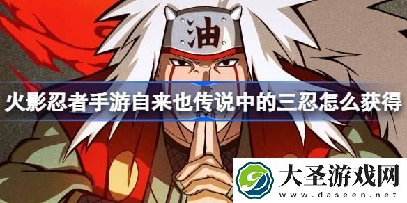 火影忍者手游自来也传说中的三忍怎么获得