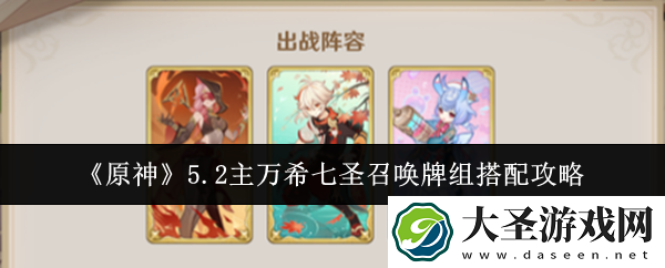 原神5.2主万希七圣召唤牌组怎么搭配