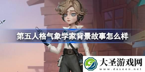 第五人格气象学家背景故事是什么