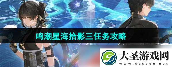 鸣潮星海拾影三任务怎么做
