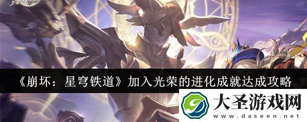 崩坏星穹铁道加入光荣的进化成就怎么达成