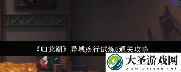 归龙潮异域疾行试炼5怎么通关