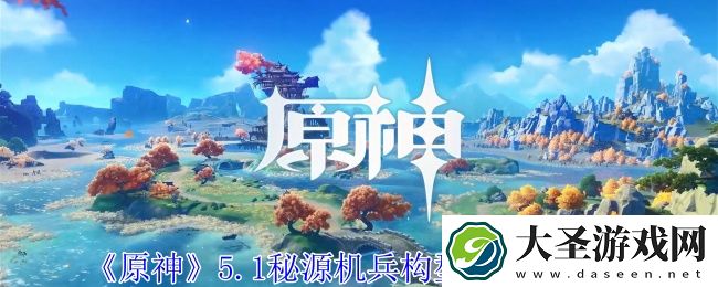 原神5.1秘源机兵构型械在哪